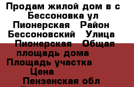 Продам жилой дом в с. Бессоновка ул. Пионерская › Район ­ Бессоновский › Улица ­ Пионерская › Общая площадь дома ­ 58 › Площадь участка ­ 1 500 › Цена ­ 1 200 000 - Пензенская обл., Бессоновский р-н, Бессоновка с. Недвижимость » Дома, коттеджи, дачи продажа   